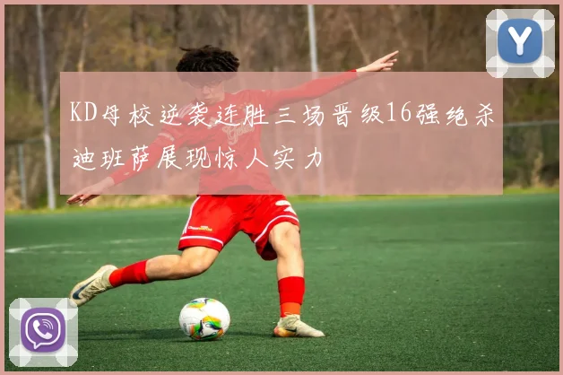KD母校逆袭连胜三场晋级16强绝杀迪班萨展现惊人实力