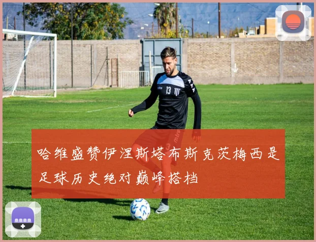 哈维盛赞伊涅斯塔布斯克茨梅西是足球历史绝对巅峰搭档