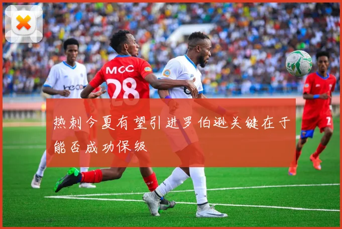 热刺今夏有望引进罗伯逊关键在于能否成功保级