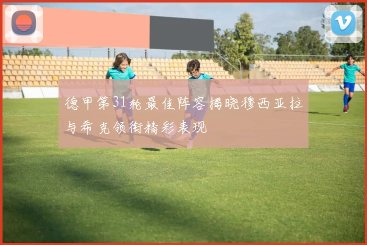 德甲第31轮最佳阵容揭晓穆西亚拉与希克领衔精彩表现