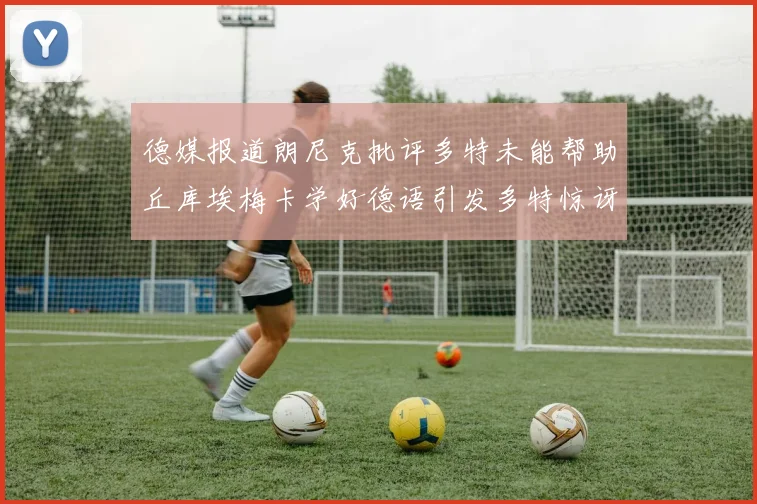 德媒报道朗尼克批评多特未能帮助丘库埃梅卡学好德语引发多特惊讶