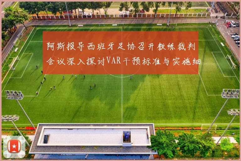 阿斯报导西班牙足协召开教练裁判会议深入探讨VAR干预标准与实施细则