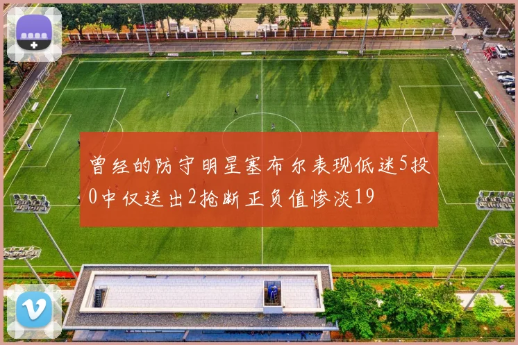曾经的防守明星塞布尔表现低迷5投0中仅送出2抢断正负值惨淡19