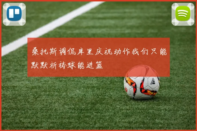 桑托斯调侃库里庆祝动作我们只能默默祈祷球能进篮