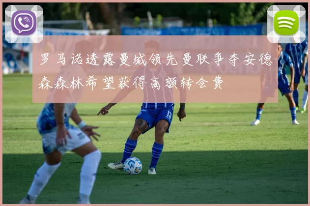罗马诺透露曼城领先曼联争夺安德森森林希望获得高额转会费