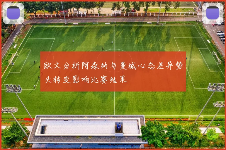 欧文分析阿森纳与曼城心态差异势头转变影响比赛结果